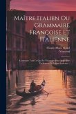 Maître Italien Ou Grammaire Françoise Et Italienne: Contenant Tout Ce Qui Est Nécessaire Pour Apprendre Facilement La Langue Italienne...