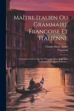 Maître Italien Ou Grammaire Françoise Et Italienne: Contenant Tout Ce Qui Est Nécessaire Pour Apprendre Facilement La Langue Italienne... - Gattel, Claude-Marie