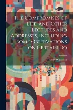 The Compromises of Life, and Other Lectures and Addresses, Including Some Observations on Certain Do - Watterson, Henry