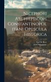 Nicephori Archiepiscopi Constantinopolitani Opuscula Historica