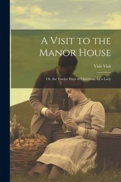 A Visit to the Manor House: Or, the Twelve Days at Christmas, by a Lady - Visit, Visit