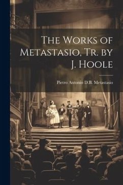 The Works of Metastasio, Tr. by J. Hoole - Metastasio, Pietro Antonio D. B.