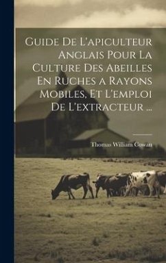 Guide De L'apiculteur Anglais Pour La Culture Des Abeilles En Ruches a Rayons Mobiles, Et L'emploi De L'extracteur ... - Cowan, Thomas William