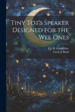 Tiny Tot's Speaker Designed for the Wee Ones - Rook, Lizzie J.; Goodfellow, E. J. H.