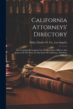 California Attorneys' Directory: Also Containing Complete List Of All County Officers And Justices Of The Peace In The State Of California, And State