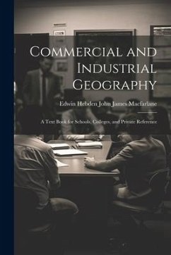 Commercial and Industrial Geography: A Text Book for Schools, Colleges, and Private Reference - James MacFarlane, Edwin Hebden John