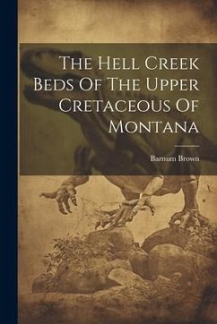 The Hell Creek Beds Of The Upper Cretaceous Of Montana - Brown, Barnum