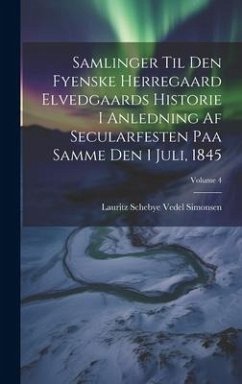 Samlinger Til Den Fyenske Herregaard Elvedgaards Historie I Anledning Af Secularfesten Paa Samme Den 1 Juli, 1845; Volume 4 - Simonsen, Lauritz Schebye Vedel