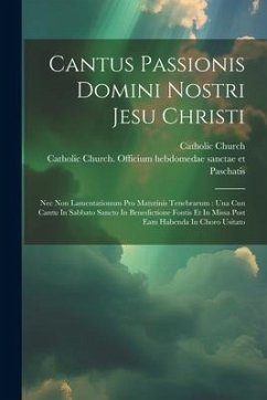 Cantus Passionis Domini Nostri Jesu Christi: Nec Non Lamentationum Pro Matutinis Tenebrarum: Una Cun Cantu In Sabbato Sancto In Benedictione Fontis Et - Church, Catholic