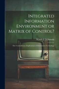 Integrated Information Environment or Matrix of Control?: The Contradictory Implications of Information Technology - Orlikowski, Wanda J.