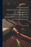 Dissertatio Inauguralis Juridica De Testamenti Factione Activia Nec Non Passiva Secundum Jus Hodiornum...
