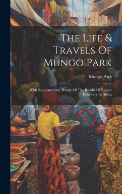 The Life & Travels Of Mungo Park: With Supplementary Details Of The Results Of Recent Discovery In Africa - Park, Mungo