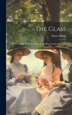 The Glass: Or, The Trials Of Helen More, A Thrilling Temperance Tale - Lamas, Maria