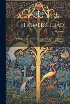 Homer's Iliad: Books I., Ii., Iii., With Notes, and a Synopsis of Buttmann's Lexilogus, by G.B. Wheeler - Homerus