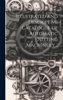 Illustrated and Descriptive Catalogue of Automatic Knitting Machinery .. - Cooper, Charles [From Old Catalog]