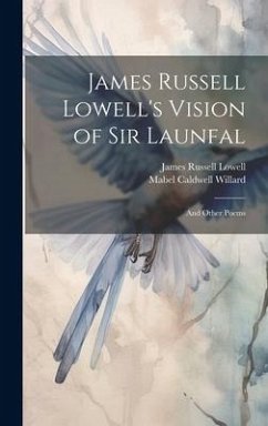 James Russell Lowell's Vision of Sir Launfal: And Other Poems - Lowell, James Russell; Willard, Mabel Caldwell