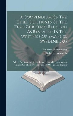 A Compendium Of The Chief Doctrines Of The True Christian Religion As Revealed In The Writings Of Emanuel Swedenborg: Which Are Annexed, A Few Extract - Swedenborg, Emanuel; Hindmarsh, Robert