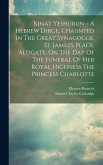 Kinat Yeshurun = A Hebrew Dirge, Chaunted In The Great Synagogue, St. James's Place, Aldgate, On The Day Of The Funeral Of Her Royal Highness The Prin