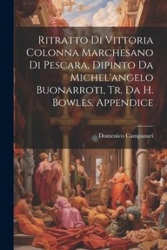 Ritratto Di Vittoria Colonna Marchesano Di Pescara, Dipinto Da Michel'angelo Buonarroti, Tr. Da H. Bowles. Appendice - Campanari, Domenico