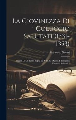 La Giovinezza Di Coluccio Salutati (1331-1353): Saggio Di Un Libro Sopra La Vita, Le Opere, I Tempi Di Coluccio Salutati... - Novati, Francesco