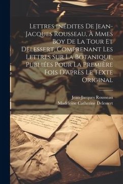 Lettres inédites de Jean-Jacques Rousseau, à Mmes Boy de La Tour et Delessert, comprenant les lettres sur la botanique, publiées pour la première fois - Rousseau, Jean-Jacques; Catherine, Delessert Madeleine