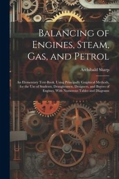 Balancing of Engines, Steam, Gas, and Petrol: An Elementary Text-Book, Using Principally Graphical Methods, for the Use of Students, Draughtsmen, Desi - Sharp, Archibald