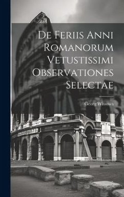 De Feriis Anni Romanorum Vetustissimi Observationes Selectae - Wissowa, Georg
