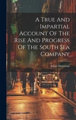 A True And Impartial Account Of The Rise And Progress Of The South Sea Company - Houstoun, James