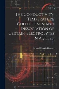 The Conductivity, Temperature Coefficients, and Dissociation of Certain Electrolytes in Aques..., - Howard, Samuel Francis