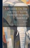 A Memoir On The Extinct Sloth Tribe Of North America: Accepted For Publication, Dembr 1853. (mit Xvi Tafeln.)