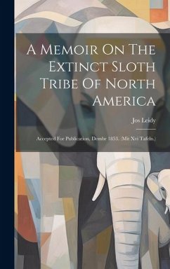 A Memoir On The Extinct Sloth Tribe Of North America: Accepted For Publication, Dembr 1853. (mit Xvi Tafeln.) - Leidy, Jos