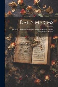 Daily Maxims: A Birthday Text-book Of Proverbs And Wise Sayings Selected From Various Sources - Anonymous