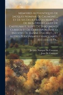 Mémoires Authentiques De Jacques Nompar De Caumont ... Et De Ses Deux Fils, Les Marquis De Montpouillan Et De Castelnaut, Suivis De Documents Curieux - De Caumont, Jacques Nompar; De Caumont, Jean