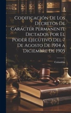 Codificación De Los Decretos De Carácter Permanente Dictados Por El Poder Ejecutivo Del 7 De Agosto De 1904 a Diciembre De 1905