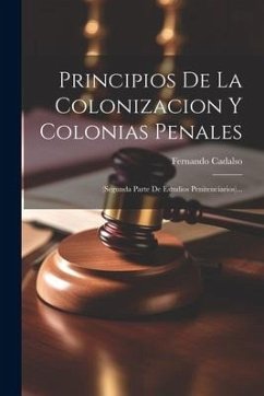 Principios De La Colonizacion Y Colonias Penales [microform]: (segunda Parte De Estudios Penitenciarios)... - Cadalso, Fernando