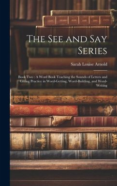 The See and Say Series: Book Two: A Word Book Teaching the Sounds of Letters and Giving Practice in Word-Getting, Word-Building, and Word-Writ - Arnold, Sarah Louise