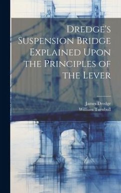 Dredge's Suspension Bridge Explained Upon the Principles of the Lever - Dredge, James; Turnbull, William