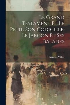 Le Grand Testament Et Le Petit. Son Codicille. Le Jargon Et Ses Balades - Villon, François