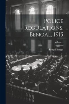 Police Regulations, Bengal, 1915; Volume 4 - Bengal, Bengal