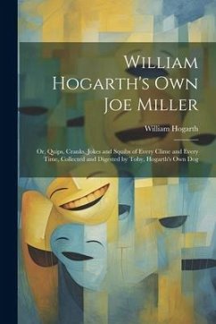 William Hogarth's Own Joe Miller: Or, Quips, Cranks, Jokes and Squibs of Every Clime and Every Time, Collected and Digested by Toby, Hogarth's Own Dog - Hogarth, William