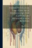 Ueber Histologie Und Eine Neue Eintheilung Der Gewebe Des Menschlichen Körpers