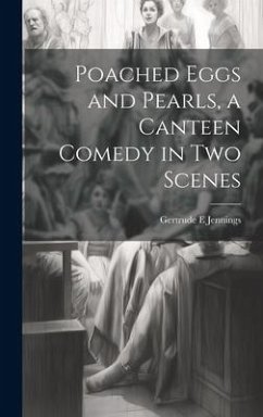 Poached Eggs and Pearls, a Canteen Comedy in two Scenes - Jennings, Gertrude E.