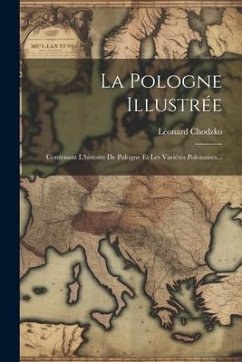 La Pologne Illustrée: Contenant L'histoire De Pologne Et Les Variétés Polonaises... - Chodzko, Léonard