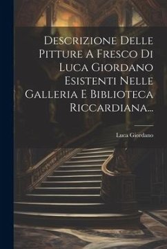 Descrizione Delle Pitture A Fresco Di Luca Giordano Esistenti Nelle Galleria E Biblioteca Riccardiana... - Giordano, Luca