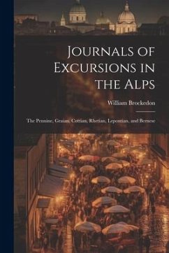 Journals of Excursions in the Alps: The Pennine, Graian, Cottian, Rhetian, Lepontian, and Bernese - Brockedon, William