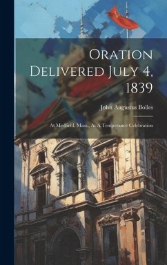 Oration Delivered July 4, 1839: At Medfield, Mass., At A Temperance Celebration - Bolles, John Augustus