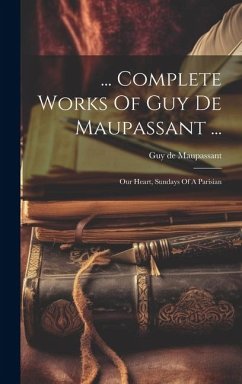... Complete Works Of Guy De Maupassant ...: Our Heart, Sundays Of A Parisian - Maupassant, Guy de