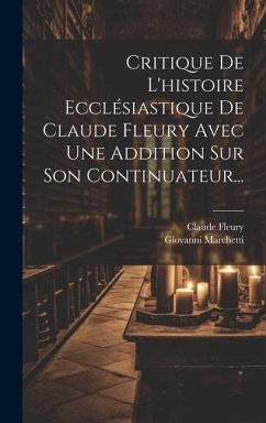 Critique De L'histoire Ecclésiastique De Claude Fleury Avec Une Addition Sur Son Continuateur... - Marchetti, Giovanni