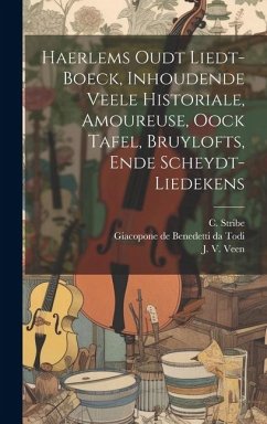Haerlems Oudt Liedt-boeck, Inhoudende Veele Historiale, Amoureuse, Oock Tafel, Bruylofts, Ende Scheydt-liedekens - Veen, J. V.; Stribe, C.
