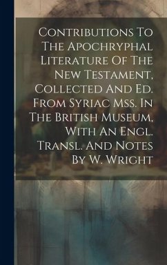 Contributions To The Apochryphal Literature Of The New Testament, Collected And Ed. From Syriac Mss. In The British Museum, With An Engl. Transl. And - Anonymous